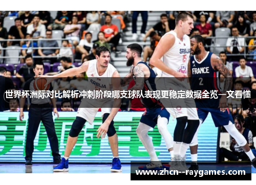 世界杯洲际对比解析冲刺阶段哪支球队表现更稳定数据全览一文看懂 世界杯洲际对比解析冲刺阶段哪支球队表现更稳定数据全览一文看懂