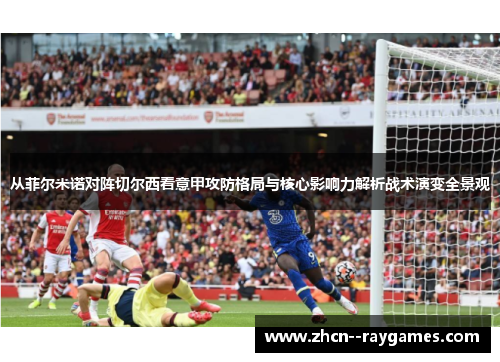 从菲尔米诺对阵切尔西看意甲攻防格局与核心影响力解析战术演变全景观 从菲尔米诺对阵切尔西看意甲攻防格局与核心影响力解析战术演变全景观