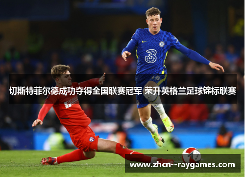 切斯特菲尔德成功夺得全国联赛冠军 荣升英格兰足球锦标联赛