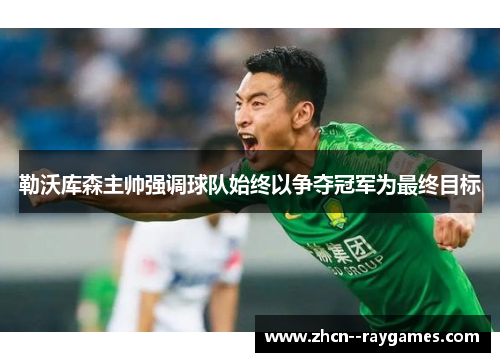 勒沃库森主帅强调球队始终以争夺冠军为最终目标