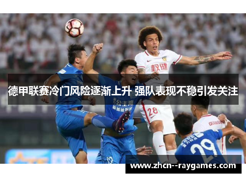 德甲联赛冷门风险逐渐上升 强队表现不稳引发关注