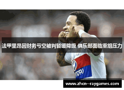 法甲里昂因财务亏空被判暂缓降级 俱乐部面临重组压力