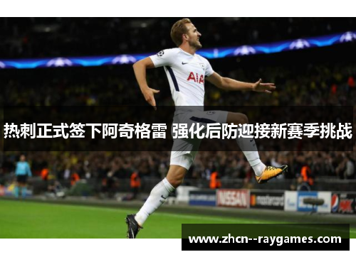 热刺正式签下阿奇格雷 强化后防迎接新赛季挑战 热刺正式签下阿奇格雷 强化后防迎接新赛季挑战