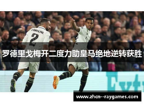 罗德里戈梅开二度力助皇马绝地逆转获胜 罗德里戈梅开二度力助皇马绝地逆转获胜