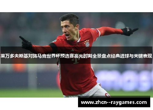莱万多夫斯基对阵马竞世界杯预选赛高光时刻全景盘点经典进球与关键表现 莱万多夫斯基对阵马竞世界杯预选赛高光时刻全景盘点经典进球与关键表现