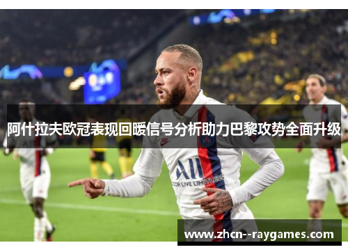 阿什拉夫欧冠表现回暖信号分析助力巴黎攻势全面升级