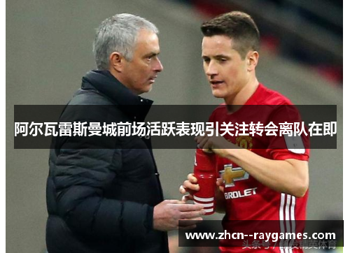 阿尔瓦雷斯曼城前场活跃表现引关注转会离队在即