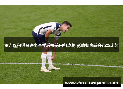 雷吉隆租借曼联半赛季后提前回归热刺 影响冬窗转会市场走势