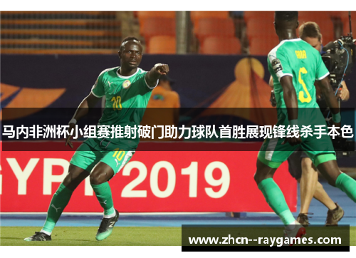 马内非洲杯小组赛推射破门助力球队首胜展现锋线杀手本色