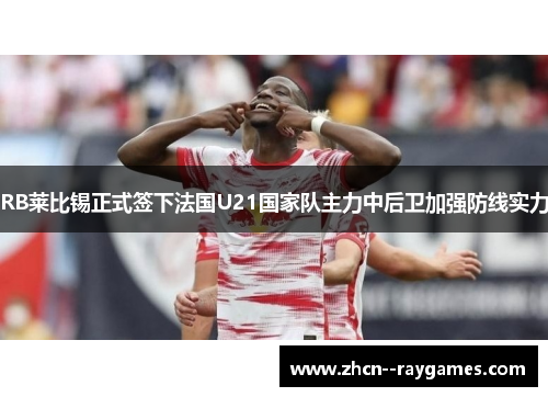 RB莱比锡正式签下法国U21国家队主力中后卫加强防线实力