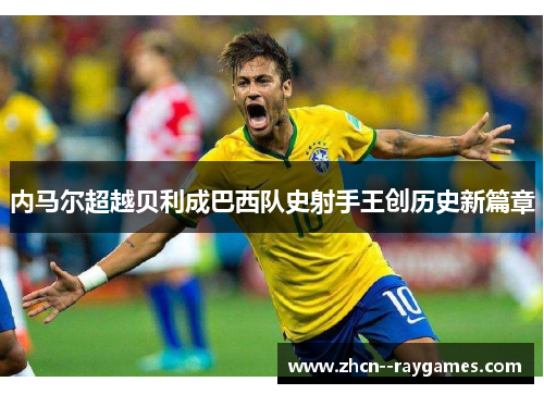 内马尔超越贝利成巴西队史射手王创历史新篇章