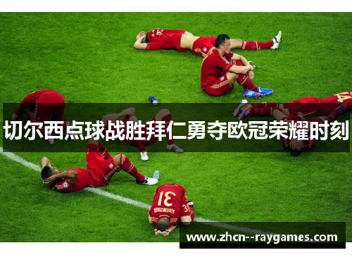 切尔西点球战胜拜仁勇夺欧冠荣耀时刻