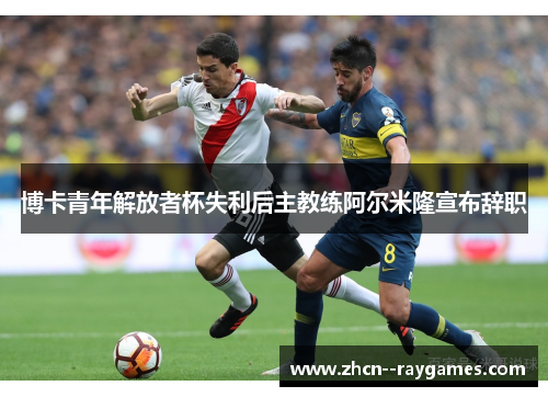 博卡青年解放者杯失利后主教练阿尔米隆宣布辞职