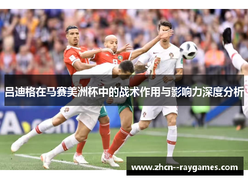 吕迪格在马赛美洲杯中的战术作用与影响力深度分析