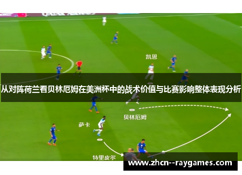 从对阵荷兰看贝林厄姆在美洲杯中的战术价值与比赛影响整体表现分析