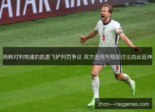 热刺对利物浦的凯恩飞铲判罚争议 双方走向与规则讨论由此延伸 热刺对利物浦的凯恩飞铲判罚争议 双方走向与规则讨论由此延伸
